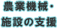 農業機械・施設の支援